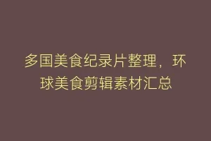 多国美食纪录片整理,环球美食剪辑素材汇总缩略图 多国美食纪录片整理,环球美食剪辑素材汇总