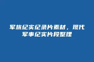 军旅纪实纪录片素材,现代军事纪实片段整理缩略图 军旅纪实纪录片素材,现代军事纪实片段整理