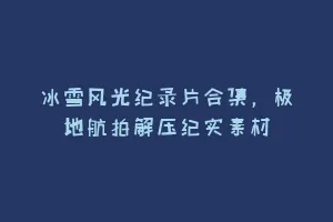 冰雪风光纪录片合集,极地航拍解压纪实素材缩略图 冰雪风光纪录片合集,极地航拍解压纪实素材