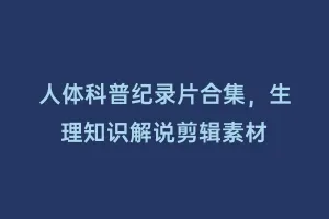 人体科普纪录片合集,生理知识解说剪辑素材缩略图 人体科普纪录片合集,生理知识解说剪辑素材