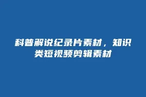 科普解说纪录片素材,知识类短视频剪辑素材缩略图 科普解说纪录片素材,知识类短视频剪辑素材