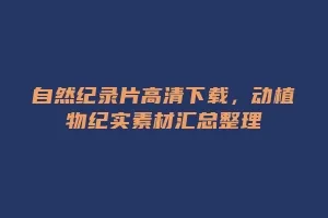 自然纪录片高清下载,动植物纪实素材汇总整理缩略图 自然纪录片高清下载,动植物纪实素材汇总整理