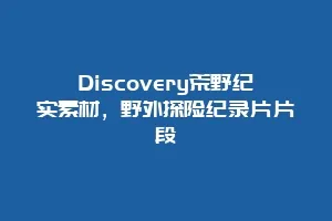 Discovery荒野纪实素材,野外探险纪录片片段缩略图 Discovery荒野纪实素材,野外探险纪录片片段