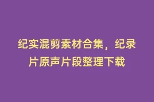 纪实混剪素材合集,纪录片原声片段整理下载缩略图 纪实混剪素材合集,纪录片原声片段整理下载