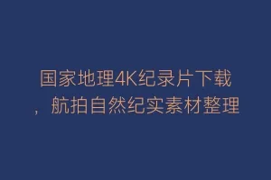 国家地理4K纪录片下载,航拍自然纪实素材整理缩略图 国家地理4K纪录片下载,航拍自然纪实素材整理
