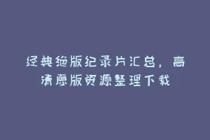 经典绝版纪录片汇总,高清原版资源整理下载缩略图 经典绝版纪录片汇总,高清原版资源整理下载