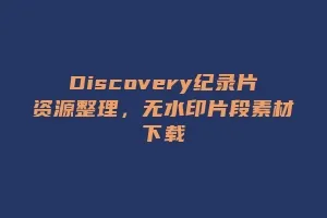 Discovery纪录片资源整理,无水印片段素材下载缩略图 Discovery纪录片资源整理,无水印片段素材下载