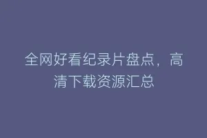 全网好看纪录片盘点,高清下载资源汇总缩略图 全网好看纪录片盘点,高清下载资源汇总