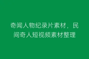 奇闻人物纪录片素材,民间奇人短视频素材整理缩略图 奇闻人物纪录片素材,民间奇人短视频素材整理