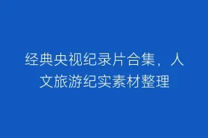 经典央视纪录片合集,人文旅游纪实素材整理缩略图 经典央视纪录片合集,人文旅游纪实素材整理
