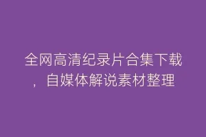 全网高清纪录片合集下载,自媒体解说素材整理缩略图 全网高清纪录片合集下载,自媒体解说素材整理
