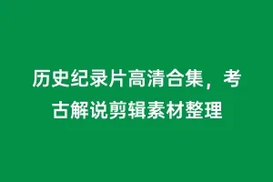 历史纪录片高清合集,考古解说剪辑素材整理缩略图 历史纪录片高清合集,考古解说剪辑素材整理