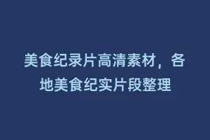 美食纪录片高清素材，各地美食纪实片段整理