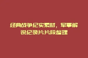 经典战争纪实素材,军事解说纪录片片段整理缩略图 经典战争纪实素材,军事解说纪录片片段整理