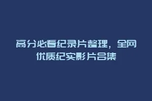 高分必看纪录片整理,全网优质纪实影片合集缩略图 高分必看纪录片整理,全网优质纪实影片合集