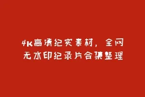 4K高清纪实素材,全网无水印纪录片合集整理缩略图 4K高清纪实素材,全网无水印纪录片合集整理