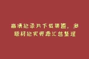 高清纪录片下载渠道,多题材纪实资源汇总整理缩略图 高清纪录片下载渠道,多题材纪实资源汇总整理