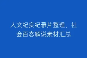 人文纪实纪录片整理,社会百态解说素材汇总缩略图 人文纪实纪录片整理,社会百态解说素材汇总
