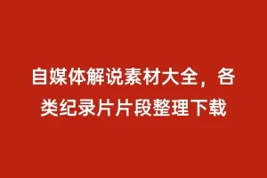 自媒体解说素材大全，各类纪录片片段整理下载