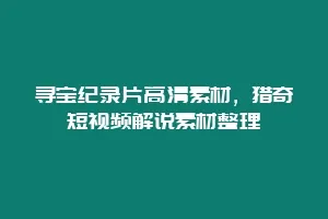 寻宝纪录片高清素材,猎奇短视频解说素材整理缩略图 寻宝纪录片高清素材,猎奇短视频解说素材整理