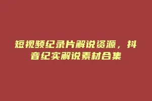 短视频纪录片解说资源,抖音纪实解说素材合集缩略图 短视频纪录片解说资源,抖音纪实解说素材合集