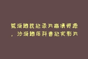荒漠地貌纪录片高清资源,沙漠地质科普纪实影片缩略图 荒漠地貌纪录片高清资源,沙漠地质科普纪实影片