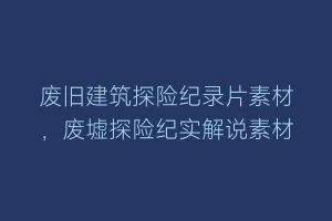 废旧建筑探险纪录片素材,废墟探险纪实解说素材缩略图 废旧建筑探险纪录片素材,废墟探险纪实解说素材