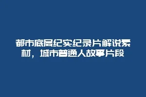 都市底层纪实纪录片解说素材,城市普通人故事片段缩略图 都市底层纪实纪录片解说素材,城市普通人故事片段