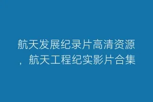 航天发展纪录片高清资源,航天工程纪实影片合集缩略图 航天发展纪录片高清资源,航天工程纪实影片合集