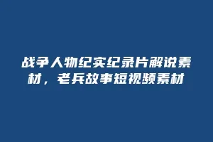 战争人物纪实纪录片解说素材,老兵故事短视频素材缩略图 战争人物纪实纪录片解说素材,老兵故事短视频素材