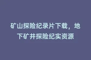 矿山探险纪录片下载,地下矿井探险纪实资源缩略图 矿山探险纪录片下载,地下矿井探险纪实资源