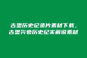 古堡历史纪录片素材下载,古堡兴衰历史纪实解说素材缩略图 古堡历史纪录片素材下载,古堡兴衰历史纪实解说素材