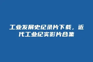 工业发展史纪录片下载,近代工业纪实影片合集缩略图 工业发展史纪录片下载,近代工业纪实影片合集