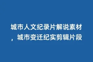 城市人文纪录片解说素材,城市变迁纪实剪辑片段缩略图 城市人文纪录片解说素材,城市变迁纪实剪辑片段