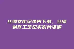 丝绸文化纪录片下载,丝绸制作工艺纪实影片资源缩略图 丝绸文化纪录片下载,丝绸制作工艺纪实影片资源