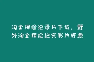 淘金探险纪录片下载,野外淘金探险纪实影片资源缩略图 淘金探险纪录片下载,野外淘金探险纪实影片资源