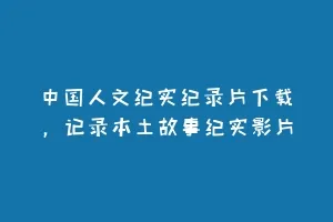 中国人文纪实纪录片下载,记录本土故事纪实影片缩略图 中国人文纪实纪录片下载,记录本土故事纪实影片