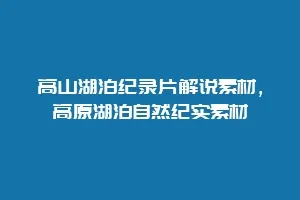高山湖泊纪录片解说素材,高原湖泊自然纪实素材缩略图 高山湖泊纪录片解说素材,高原湖泊自然纪实素材