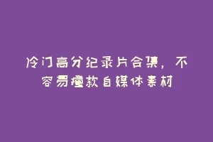 冷门高分纪录片合集,不容易撞款自媒体素材缩略图 冷门高分纪录片合集,不容易撞款自媒体素材