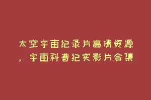 太空宇宙纪录片高清资源,宇宙科普纪实影片合集缩略图 太空宇宙纪录片高清资源,宇宙科普纪实影片合集