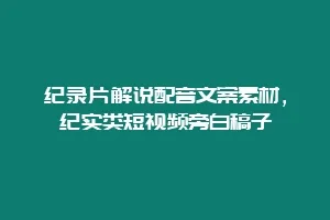 纪录片解说配音文案素材，纪实类短视频旁白稿子
