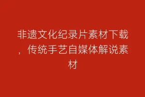 非遗文化纪录片素材下载,传统手艺自媒体解说素材缩略图 非遗文化纪录片素材下载,传统手艺自媒体解说素材