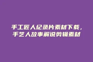 手工匠人纪录片素材下载,手艺人故事解说剪辑素材缩略图 手工匠人纪录片素材下载,手艺人故事解说剪辑素材