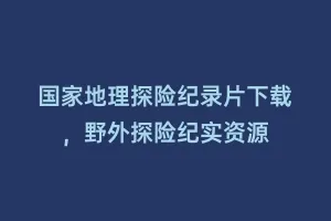 国家地理探险纪录片下载,野外探险纪实资源缩略图 国家地理探险纪录片下载,野外探险纪实资源