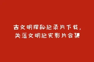 古文明探秘纪录片下载,失落文明纪实影片合集缩略图 古文明探秘纪录片下载,失落文明纪实影片合集