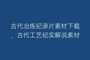 古代冶炼纪录片素材下载,古代工艺纪实解说素材缩略图 古代冶炼纪录片素材下载,古代工艺纪实解说素材