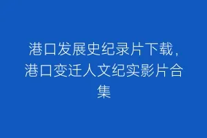 港口发展史纪录片下载,港口变迁人文纪实影片合集缩略图 港口发展史纪录片下载,港口变迁人文纪实影片合集