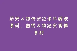 历史人物传记纪录片解说素材,古代人物纪实剪辑素材缩略图 历史人物传记纪录片解说素材,古代人物纪实剪辑素材