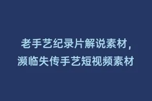 老手艺纪录片解说素材,濒临失传手艺短视频素材缩略图 老手艺纪录片解说素材,濒临失传手艺短视频素材
