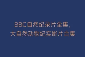 BBC自然纪录片全集,大自然动物纪实影片合集缩略图 BBC自然纪录片全集,大自然动物纪实影片合集